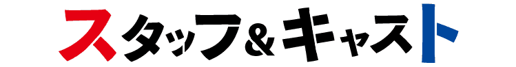 スタッフ＆キャスト